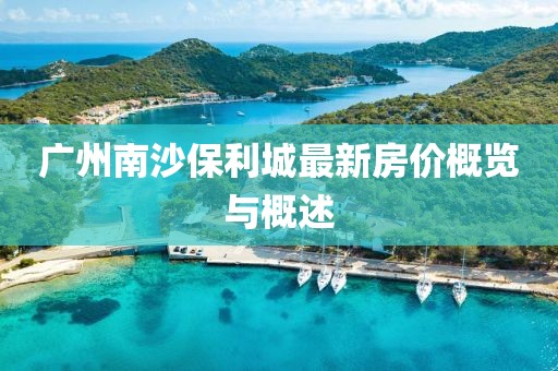 广州南沙保利城最新房价概览与概述