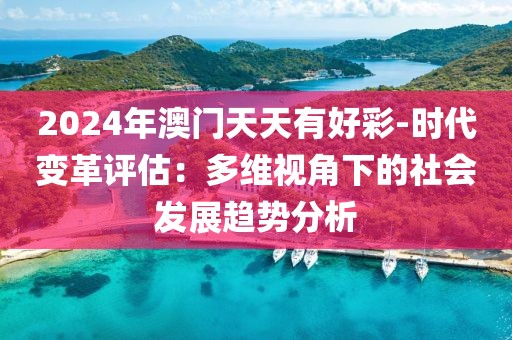 2024年澳门天天有好彩-时代变革评估：多维视角下的社会发展趋势分析