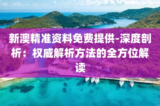 新澳精准资料免费提供-深度剖析：权威解析方法的全方位解读