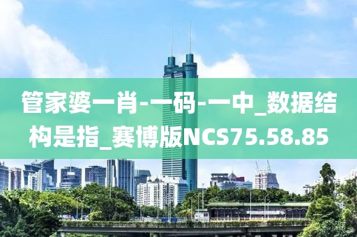管家婆一肖-一码-一中_数据结构是指_赛博版NCS75.58.85