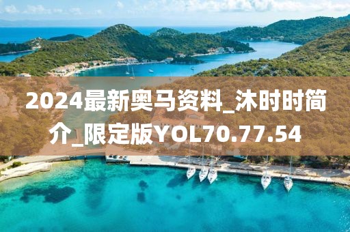 2024最新奥马资料_沐时时简介_限定版YOL70.77.54