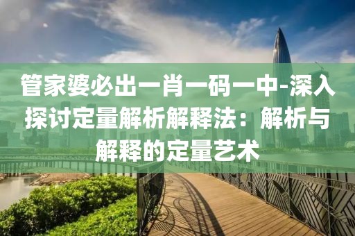 管家婆必出一肖一码一中-深入探讨定量解析解释法：解析与解释的定量艺术