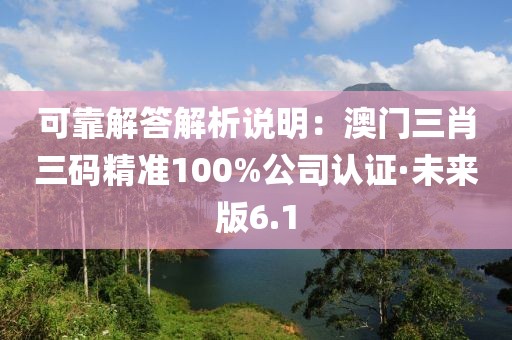 可靠解答解析说明：澳门三肖三码精准100%公司认证·未来版6.1