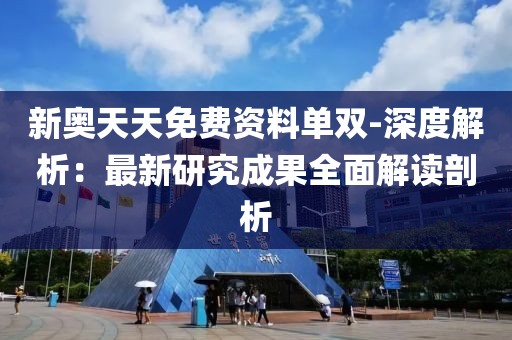 新奥天天免费资料单双-深度解析：最新研究成果全面解读剖析