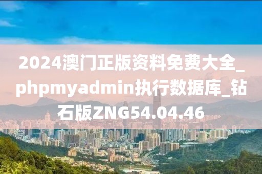 2024澳门正版资料免费大全_phpmyadmin执行数据库_钻石版ZNG54.04.46