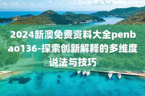 2024新澳免费资料大全penbao136-探索创新解释的多维度说法与技巧