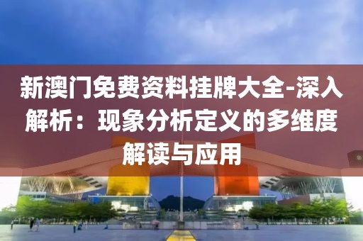新澳门免费资料挂牌大全-深入解析：现象分析定义的多维度解读与应用
