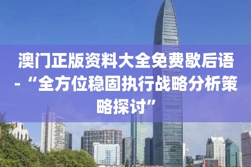 澳门正版资料大全免费歇后语-“全方位稳固执行战略分析策略探讨”
