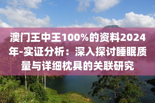 澳门王中王100%的资料2024年-实证分析：深入探讨睡眠质量与详细枕具的关联研究