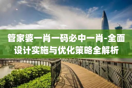 管家婆一肖一码必中一肖-全面设计实施与优化策略全解析