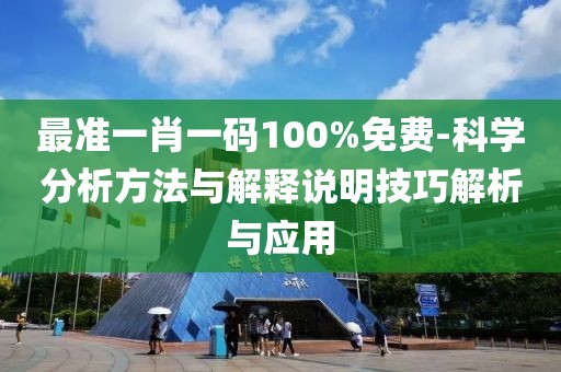 最准一肖一码100%免费-科学分析方法与解释说明技巧解析与应用