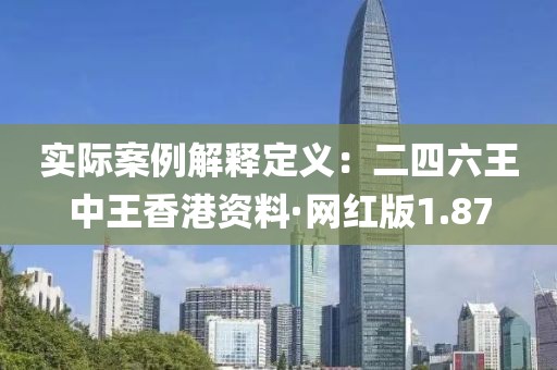 实际案例解释定义：二四六王中王香港资料·网红版1.87