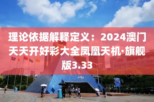 理论依据解释定义：2024澳门天天开好彩大全凤凰天机·旗舰版3.33