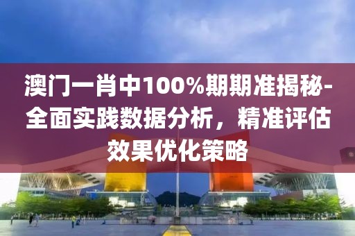 澳门一肖中100%期期准揭秘-全面实践数据分析，精准评估效果优化策略