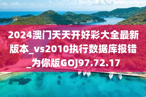 2024澳门天天开好彩大全最新版本_vs2010执行数据库报错_为你版GOJ97.72.17