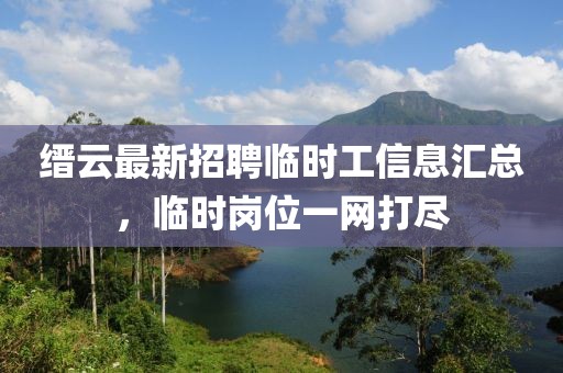 缙云最新招聘临时工信息汇总，临时岗位一网打尽