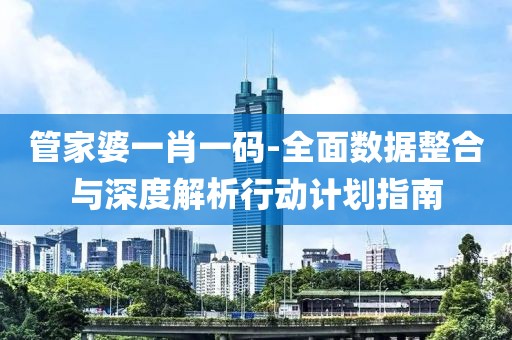 管家婆一肖一码-全面数据整合与深度解析行动计划指南