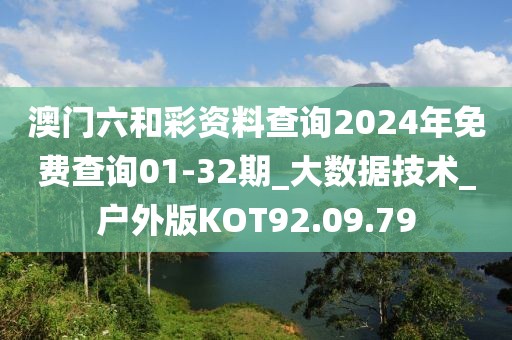 澳门六和彩资料查询2024年免费查询01-32期_大数据技术_户外版KOT92.09.79