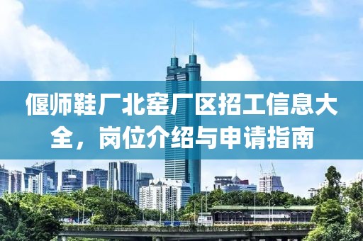 偃师鞋厂北窑厂区招工信息大全，岗位介绍与申请指南