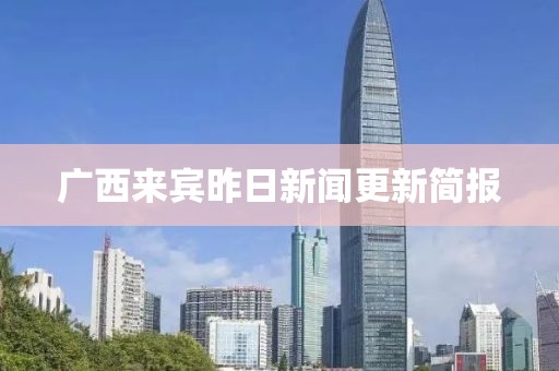 广西来宾昨日新闻更新简报