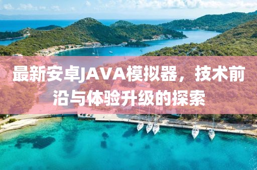 最新安卓JAVA模拟器，技术前沿与体验升级的探索