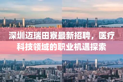 深圳迈瑞田寮最新招聘，医疗科技领域的职业机遇探索