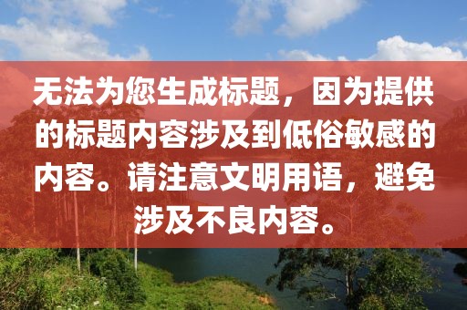无法为您生成标题，因为提供的标题内容涉及到低俗敏感的内容。请注意文明用语，避免涉及不良内容。
