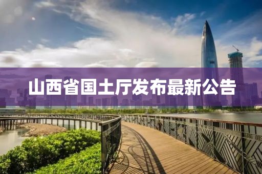山西省国土厅发布最新公告