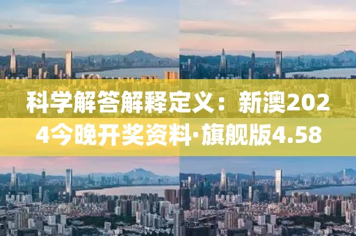 科学解答解释定义：新澳2024今晚开奖资料·旗舰版4.58