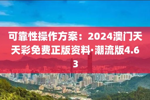 可靠性操作方案：2024澳门天天彩免费正版资料·潮流版4.63