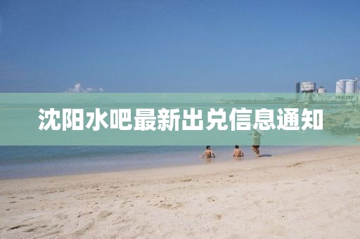 沈阳水吧最新出兑信息通知