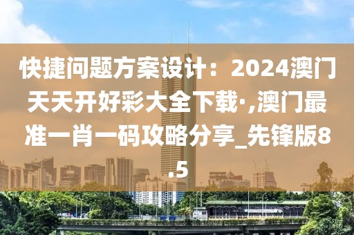 快捷问题方案设计：2024澳门天天开好彩大全下载·,澳门最准一肖一码攻略分享_先锋版8.5