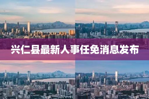 兴仁县最新人事任免消息发布