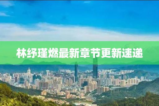 林纾瑾燃最新章节更新速递