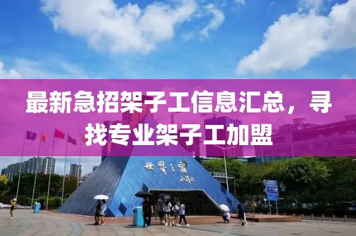 最新急招架子工信息汇总，寻找专业架子工加盟
