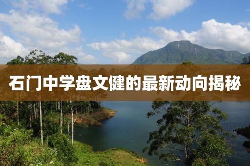石门中学盘文健的最新动向揭秘