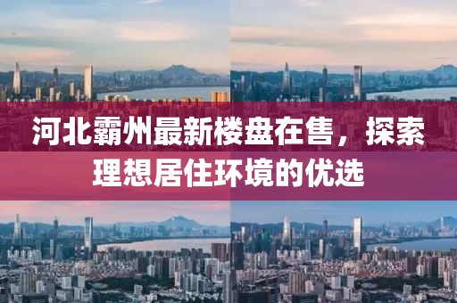 河北霸州最新楼盘在售，探索理想居住环境的优选