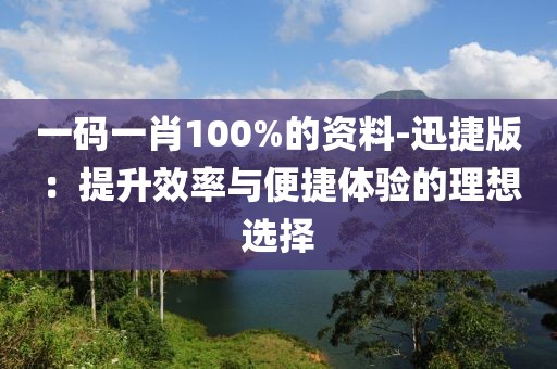 一码一肖100%的资料-迅捷版：提升效率与便捷体验的理想选择