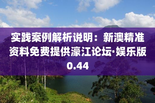实践案例解析说明：新澳精准资料免费提供濠江论坛·娱乐版0.44