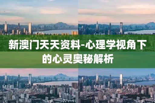 新澳门天天资料-心理学视角下的心灵奥秘解析