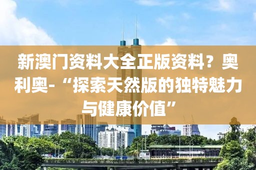 新澳门资料大全正版资料？奥利奥-“探索天然版的独特魅力与健康价值”