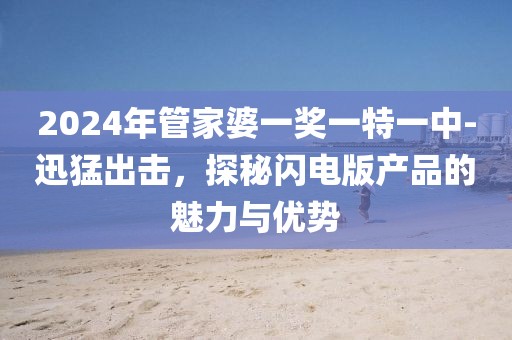 2024年管家婆一奖一特一中-迅猛出击，探秘闪电版产品的魅力与优势