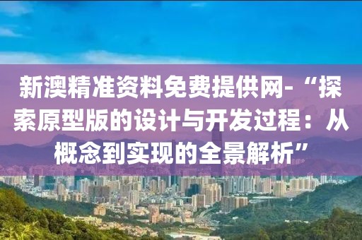 新澳精准资料免费提供网-“探索原型版的设计与开发过程：从概念到实现的全景解析”