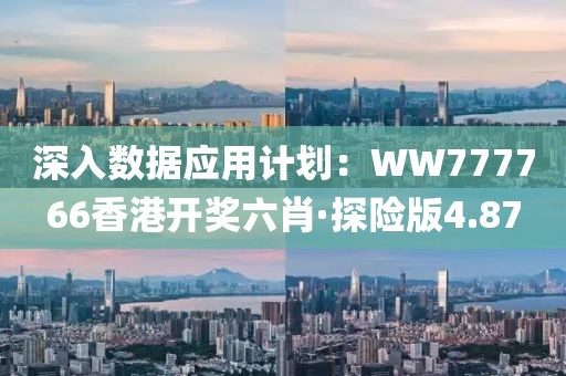 深入数据应用计划：WW777766香港开奖六肖·探险版4.87