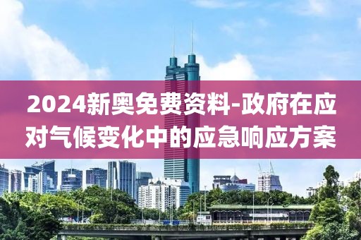 2024新奥免费资料-政府在应对气候变化中的应急响应方案