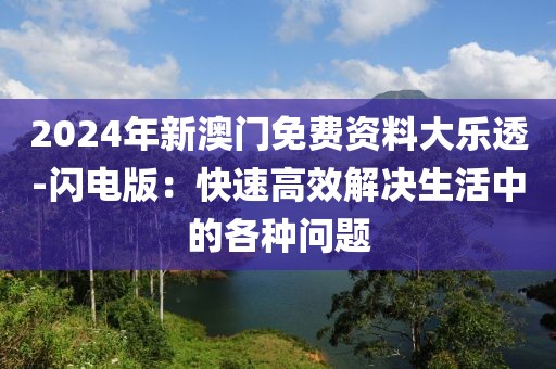 2024年新澳门免费资料大乐透-闪电版：快速高效解决生活中的各种问题