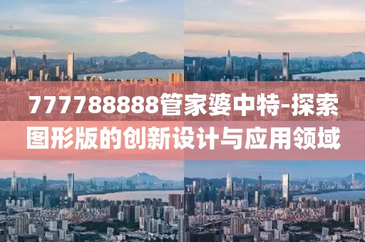 777788888管家婆中特-探索图形版的创新设计与应用领域