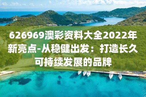 626969澳彩资料大全2022年新亮点-从稳健出发：打造长久可持续发展的品牌
