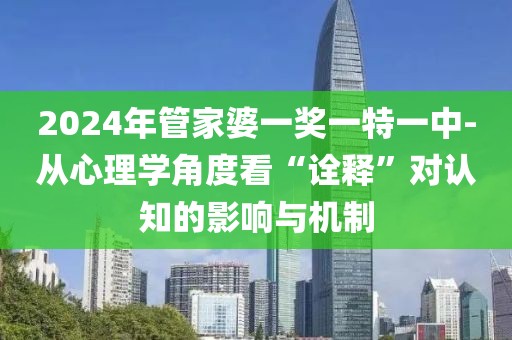 2024年管家婆一奖一特一中-从心理学角度看“诠释”对认知的影响与机制