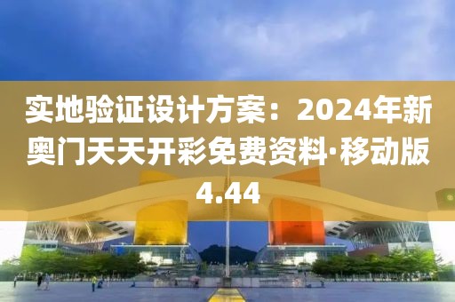 实地验证设计方案：2024年新奥门天天开彩免费资料·移动版4.44